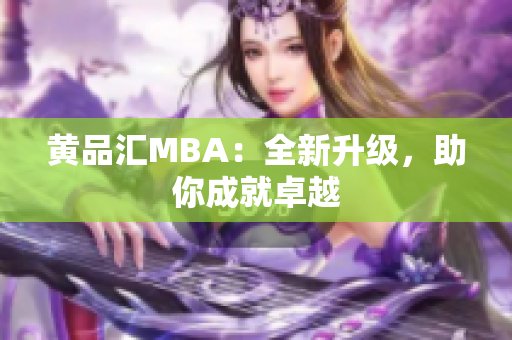 黄品汇MBA：全新升级，助你成就卓越