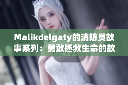 Malikdelgaty的消防员故事系列：勇敢拯救生命的故事