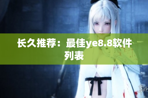 长久推荐：最佳ye8.8软件列表