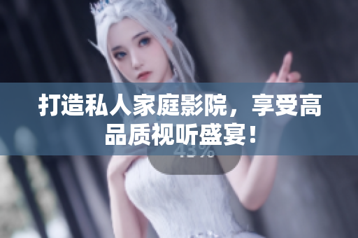 打造私人家庭影院，享受高品质视听盛宴！