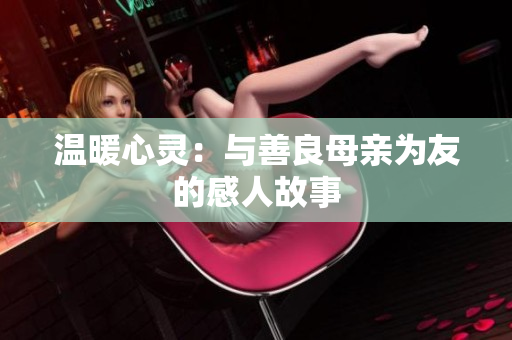 温暖心灵：与善良母亲为友的感人故事