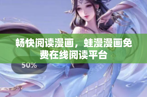 畅快阅读漫画，蛙漫漫画免费在线阅读平台