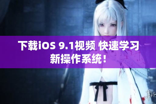 下载iOS 9.1视频 快速学习新操作系统！