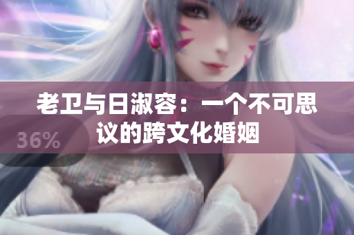 老卫与日淑容：一个不可思议的跨文化婚姻
