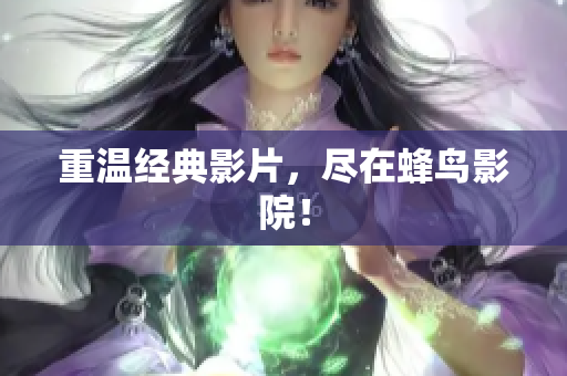 重温经典影片，尽在蜂鸟影院！