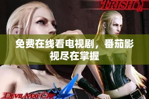 免费在线看电视剧，番茄影视尽在掌握