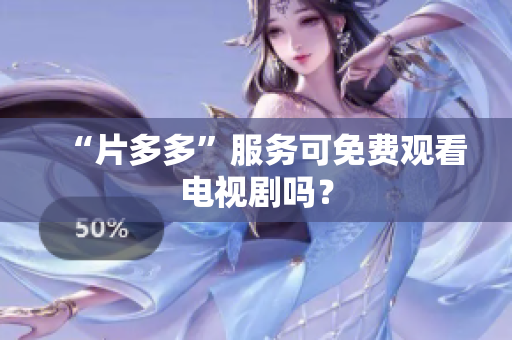 “片多多”服务可免费观看电视剧吗？