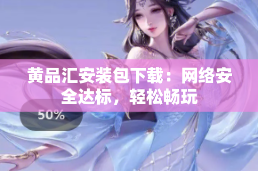 黄品汇安装包下载：网络安全达标，轻松畅玩