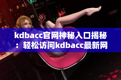 kdbacc官网神秘入口揭秘：轻松访问kdbacc最新网站