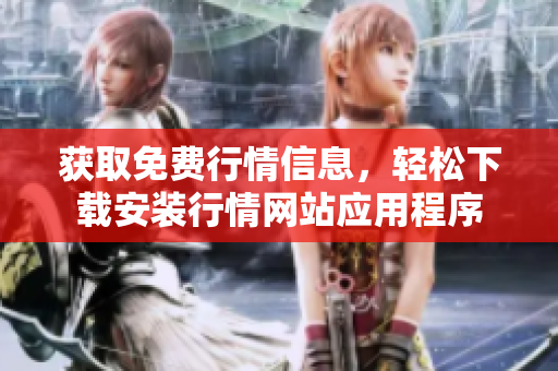 获取免费行情信息，轻松下载安装行情网站应用程序