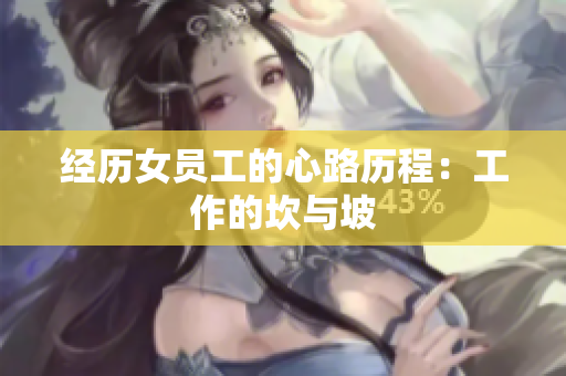 经历女员工的心路历程：工作的坎与坡