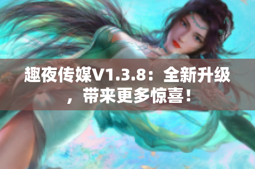 趣夜传媒V1.3.8：全新升级，带来更多惊喜！