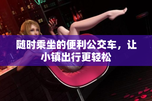 随时乘坐的便利公交车，让小镇出行更轻松