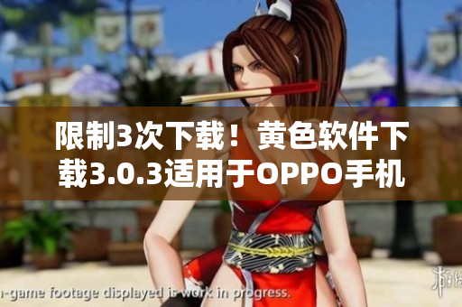 限制3次下载！黄色软件下载3.0.3适用于OPPO手机