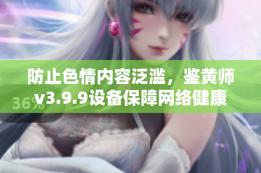 防止色情内容泛滥，鉴黄师v3.9.9设备保障网络健康