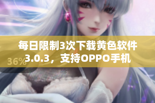 每日限制3次下载黄色软件3.0.3，支持OPPO手机