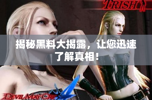 揭秘黑料大揭露，让您迅速了解真相！