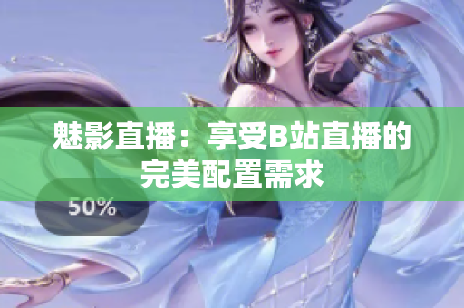 魅影直播：享受B站直播的完美配置需求