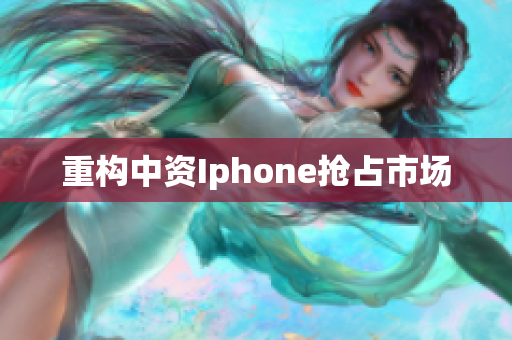 重构中资Iphone抢占市场