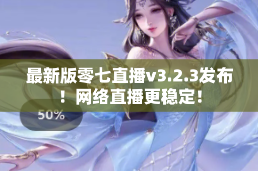 最新版零七直播v3.2.3发布！网络直播更稳定！