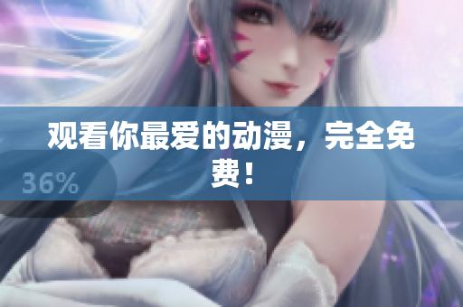 观看你最爱的动漫，完全免费！