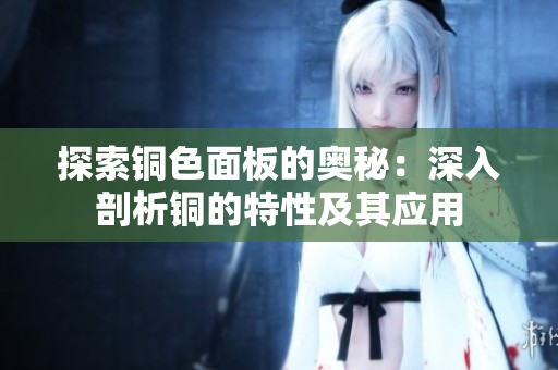 探索铜色面板的奥秘：深入剖析铜的特性及其应用