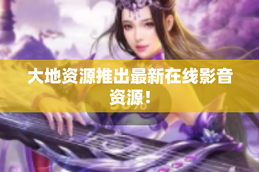 大地资源推出最新在线影音资源！