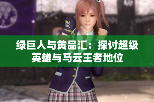 绿巨人与黄品汇：探讨超级英雄与马云王者地位