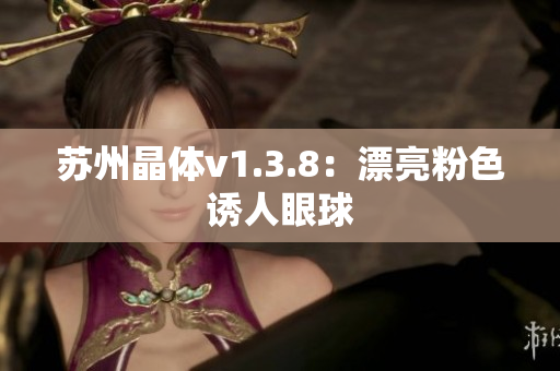 苏州晶体v1.3.8：漂亮粉色诱人眼球