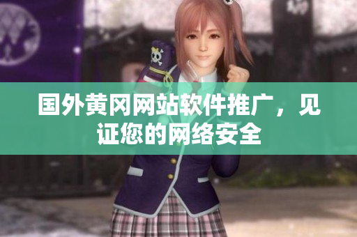 国外黄冈网站软件推广，见证您的网络安全