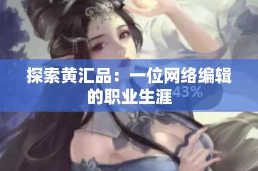 探索黄汇品：一位网络编辑的职业生涯