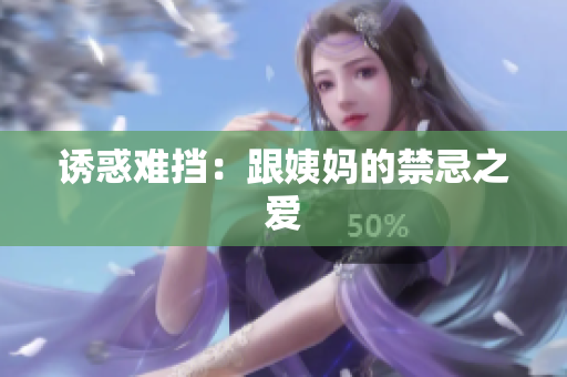 诱惑难挡：跟姨妈的禁忌之爱