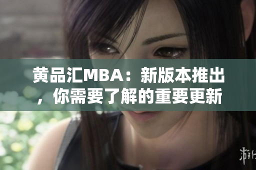 黄品汇MBA：新版本推出，你需要了解的重要更新