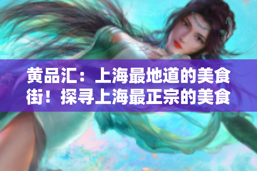 黄品汇：上海最地道的美食街！探寻上海最正宗的美食一条街！
