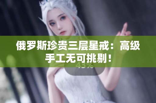 俄罗斯珍贵三层星戒：高级手工无可挑剔！