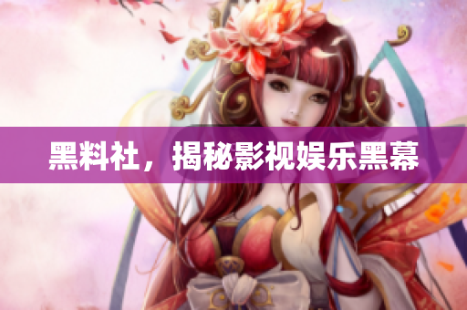 黑料社，揭秘影视娱乐黑幕
