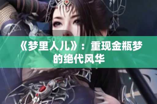 《梦里人儿》：重现金瓶梦的绝代风华