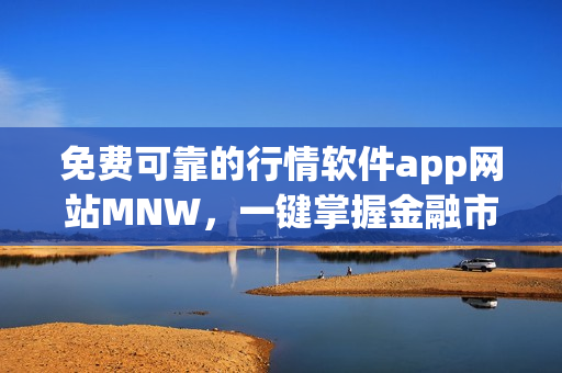 免费可靠的行情软件app网站MNW，一键掌握金融市场动态