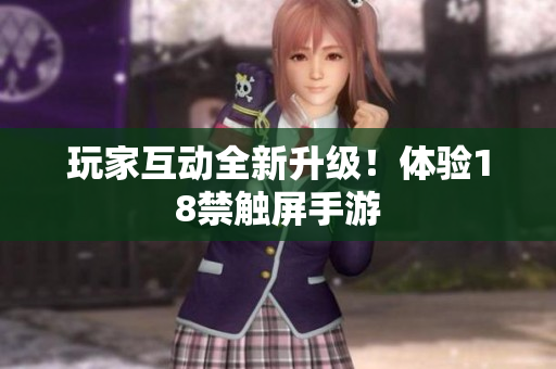 玩家互动全新升级！体验18禁触屏手游