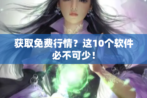 获取免费行情？这10个软件必不可少！