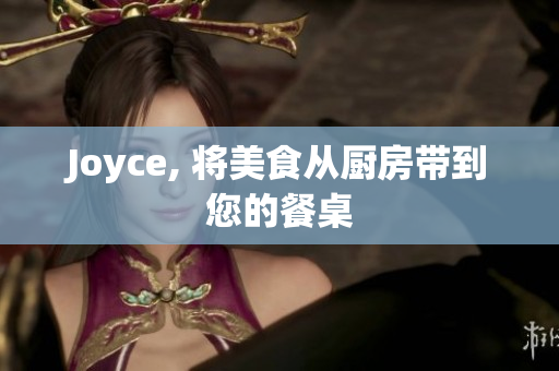Joyce, 将美食从厨房带到您的餐桌