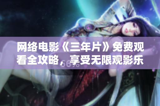 网络电影《三年片》免费观看全攻略，享受无限观影乐趣！