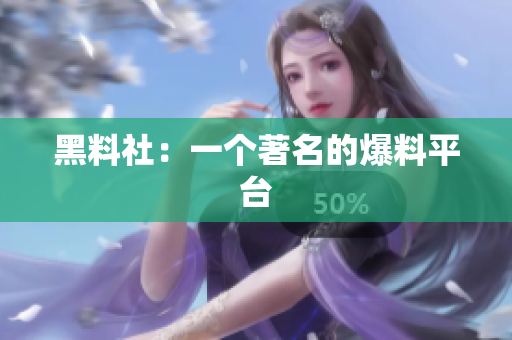 黑料社：一个著名的爆料平台