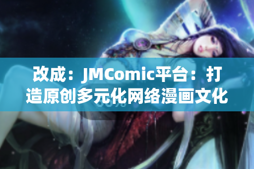 改成：JMComic平台：打造原创多元化网络漫画文化