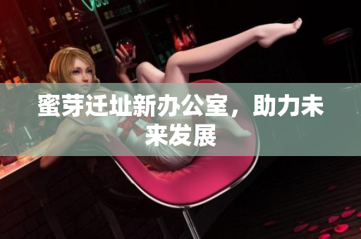 蜜芽迁址新办公室，助力未来发展
