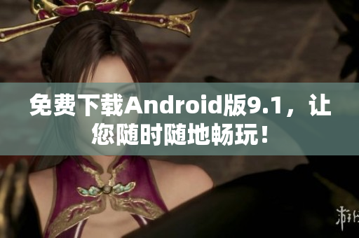 免费下载Android版9.1，让您随时随地畅玩！