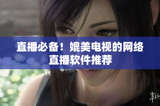 直播必备！媲美电视的网络直播软件推荐