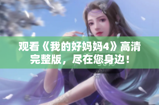 观看《我的好妈妈4》高清完整版，尽在您身边！