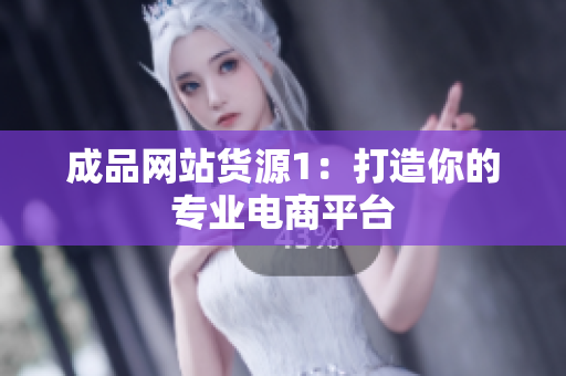 成品网站货源1：打造你的专业电商平台