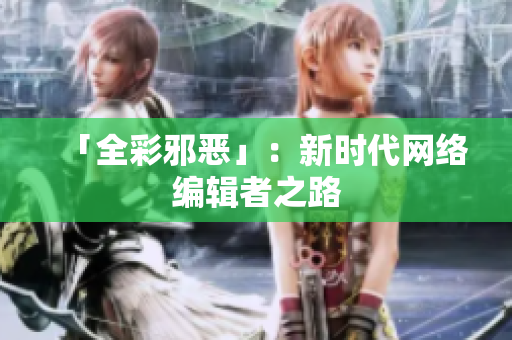 「全彩邪恶」：新时代网络编辑者之路